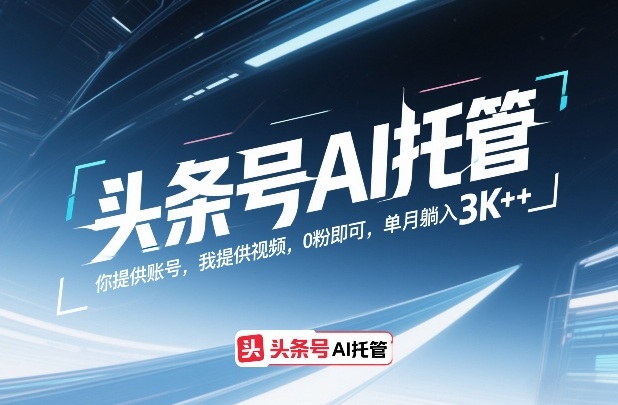 头条号AI托管，你提供账号，我提供视频，0粉即可，单月躺入3k+【揭秘】-识享社