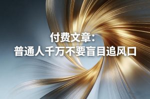 付费文章：普通人千万不要盲目追风口-识享社