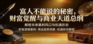 富人不能说的秘密，财富觉醒与商业天道总纲，解密未来暴利风口与机遇形态-识享社