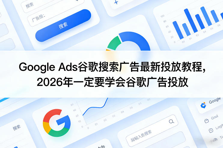 Google Ads谷歌搜索广告最新投放教程,2026年一定要学会谷歌广告投放-识享社
