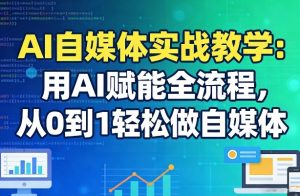 AI自媒体实战教学：用AI赋能全流程，从0到1轻松做自媒体-识享社