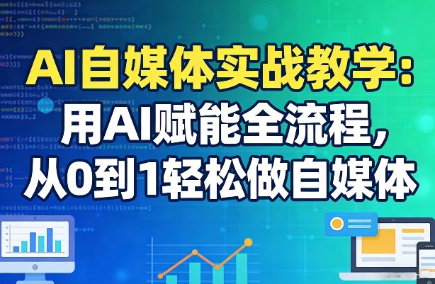 AI自媒体实战教学：用AI赋能全流程，从0到1轻松做自媒体-识享社