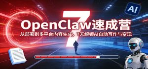 OpenClaw速成营:从部署到多平台内容生成,7天解锁AI自动写作与变现-识享社