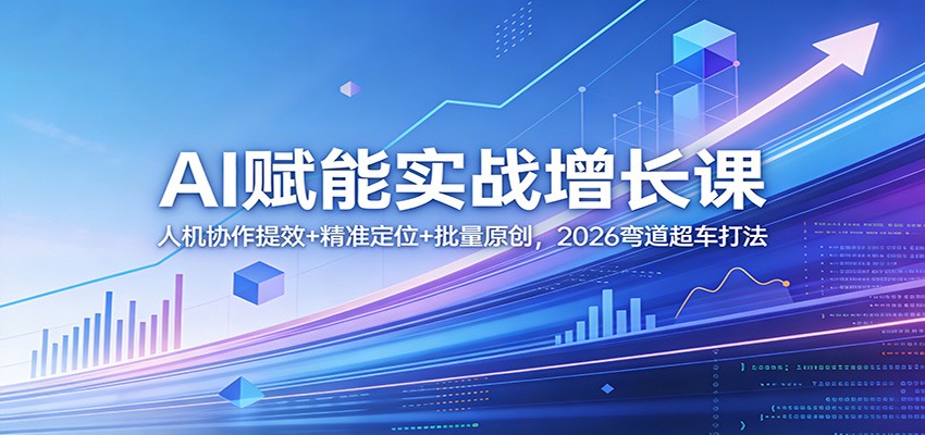 AI赋能实战增长课：人机协作提效+精准定位+批量原创，2026弯道超车打法 - 识享社-识享社