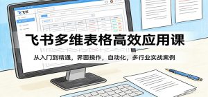 飞书多维表格高效应用课：从入门到精通，界面操作，自动化，多行业实战案例-识享社