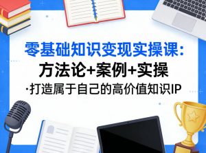 零基础知识变现实操课，方法论+案例+实操，打造属于自己的高价值知识IP-识享社