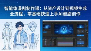 智能体漫剧制作课：从资产设计到视频生成全流程，零基础快速上手AI漫剧创作-识享社