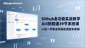 GitHub-全功能实战教学,从0到精通39节系统课,小白一学就会彻底吃透版本控制-识享社