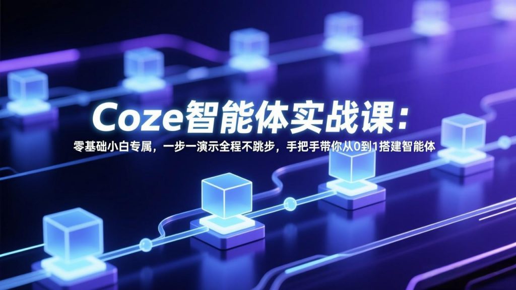 Coze智能体实战课:零基础小白专属,一步一演示全程不跳步,手把手带你从0到1搭建智能体-识享社