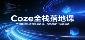 Coze全栈落地课：从智能体搭建到底层逻辑 ，系统开发一站式精通-识享社