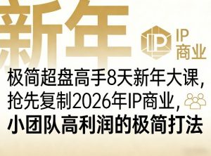 极简超盘高手8天新年大课(26年3月4-13日),抢先复制2026年IP商业,小团队高利润的极简打法-识享社