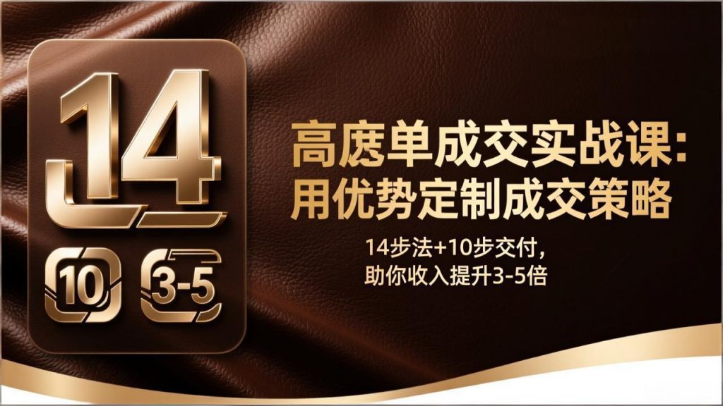高客单成交实战课：用优势定制成交策略，14步法+10步交付，助你收入提升3-5倍-识享社