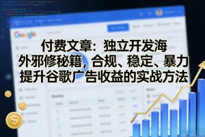 付费文章：独立开发海外邪修秘籍，合规、稳定、暴力提升谷歌广告收益的实战方法-识享社