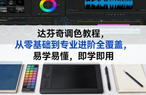 达芬奇调色教程,从零基础到专业进阶全覆盖,易学易懂,即学即用-识享社