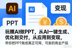 玩賺AI做PPT，从AI一键生成、优化到交付，从应用到变现，带你把PPT做成真正可用、可卖的商业产品-识享社