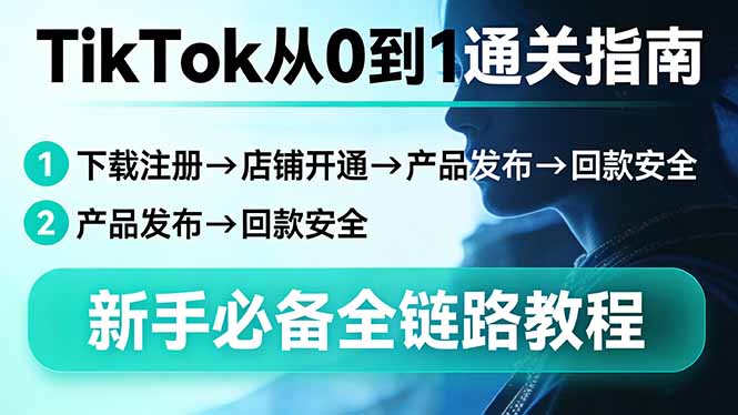 TikTok从0到1通关指南：下载注册→店铺开通→产品发布→回款安全，新手必备全链路教程 - 识享社-识享社