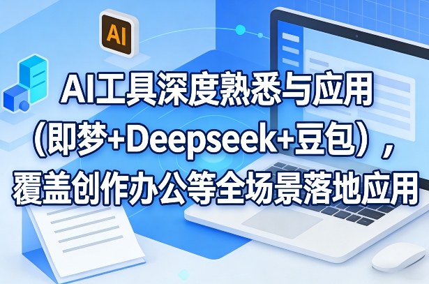 AI工具深度熟悉与应用(即梦+Deepseek+豆包)，覆盖创作办公等全场景落地应用-识享社