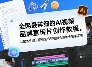 全网最详细的AI视频品牌宣传片创作教程，从脚本生成、图像制作到视频合成的全链条实操-识享社