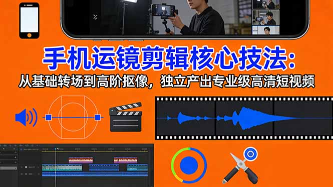 手机运镜 剪辑核心技法：从基础转场到高阶抠像，独立产出专业级高清短视频-识享社