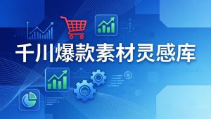 千川爆款素材灵感库：16种产品属性+10种素材类型+三大主题句式，像查字典一样找灵感-识享社