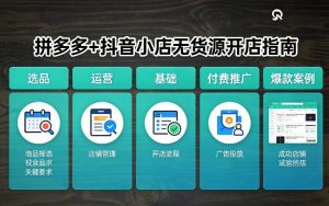 拼多多+抖音小店无货源开店，包括：选品、运营、基础、付费推广、爆款案例等(更新26年3月)-识享社