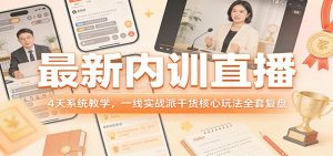 最新内训直播，4天系统教学，一线实战派干货核心玩法全套复盘-识享社