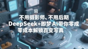 不用摄影师、不用后期，DeepSeek+即梦AI带你零成本解锁百变写真！-识享社
