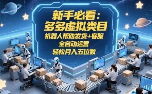 新手必看:多多虚拟类目,机器人帮助发货+客服,全自动运营,轻松月入五位数【揭秘】-识享社