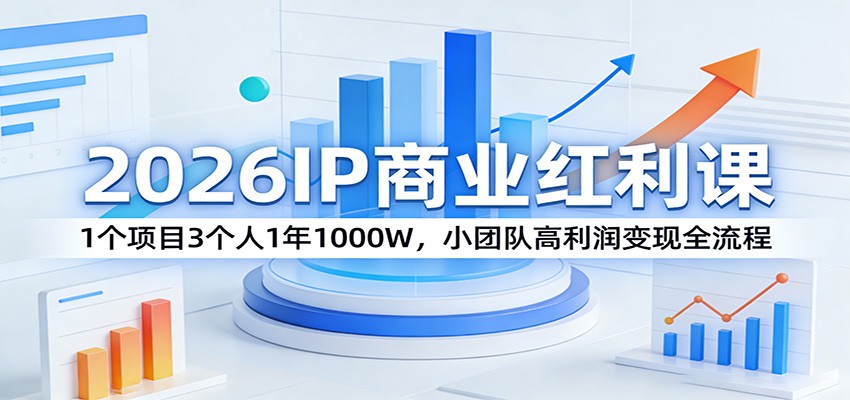 2026IP商业红利课：1个项目3个人1年1000W，小团队高利润变现全流程-识享社