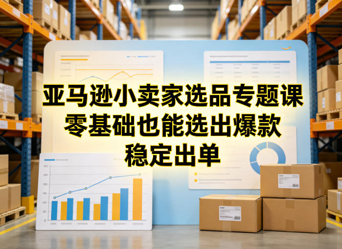 亚马逊小卖家选品专题课，零基础也能选出爆款，稳定出单-识享社