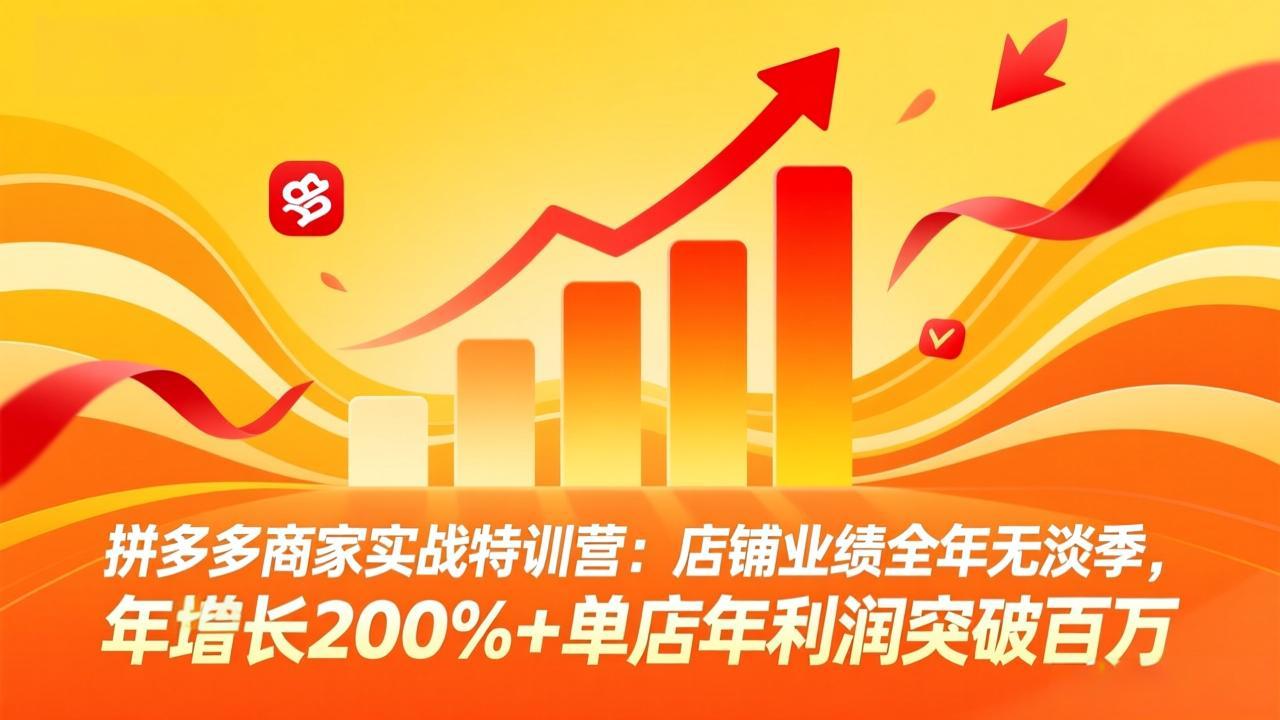 拼多多商家实战特训营：店铺业绩全年无淡季，年增长200%+单店年利润突破百万(26年3月更新 - 识享社-识享社