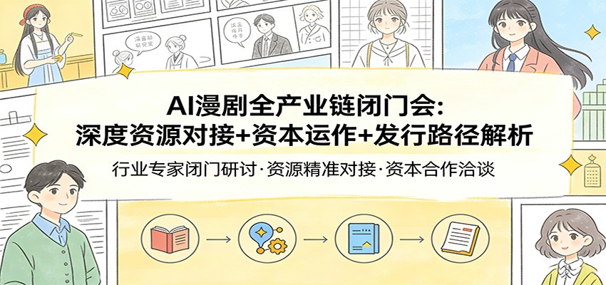 AI漫剧全产业链闭门会：深度资源对接+资本运作+发行路径解析-识享社