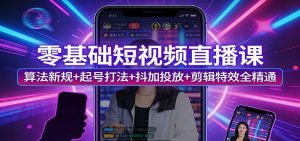 零基础短视频直播课：算法新规+起号打法+抖加投放+剪辑特效全精通-识享社