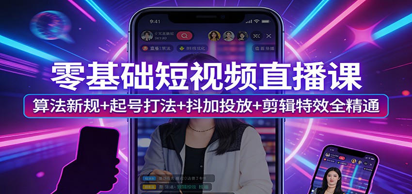 零基础短视频直播课：算法新规+起号打法+抖加投放+剪辑特效全精通-识享社