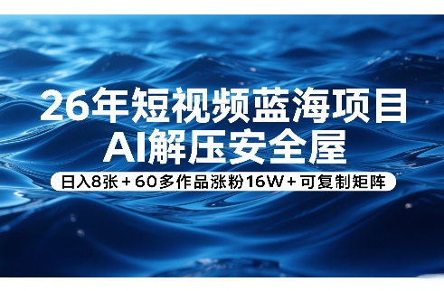 26年短视频蓝海项目，AI解压安全屋，日入8张+60多作品涨粉16W+可复制矩阵-识享社