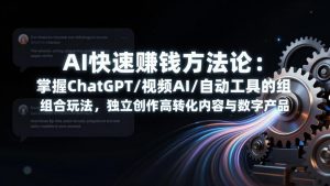 AI快速赚钱方法论：掌握ChatGPT/视频AI/自动化工具的组合玩法，独立创作高转化内容与数字产品-识享社