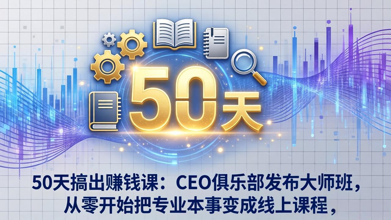 50天搞出赚钱课：CEO俱乐部发布大师班，从零开始把专业本事变成线上课程-识享社