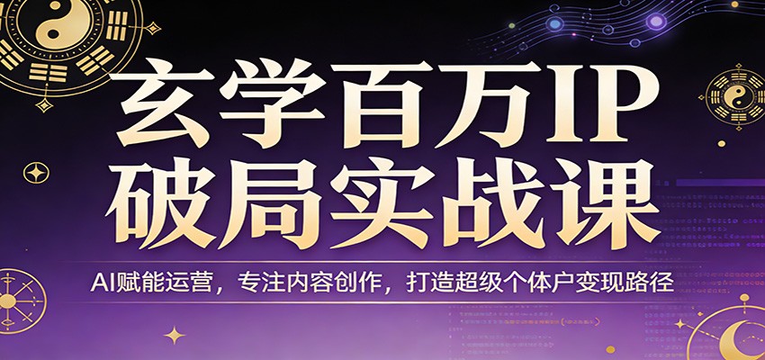 玄学百万IP破局实战课：AI赋能运营，专注内容创作，打造超级个体户变现路径-识享社