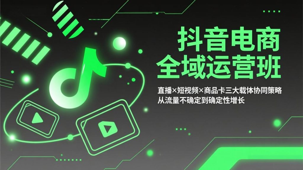 抖音电商全域运营班：直播×短视频×商品卡三大载体协同策略，从流量不确定到确定性增长-识享社