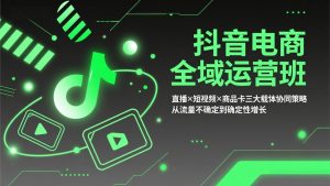 抖音电商全域运营班：直播×短视频×商品卡三大载体协同策略，从流量不确定到确定性增长-识享社