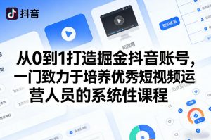 从0到1打造掘金抖音账号，一门致力于培养优秀短视频运营人员的系统性课程-识享社