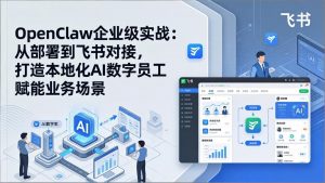 OpenClaw企业级实战:从部署到飞书对接,打造本地化AI数字员工赋能业务场景-识享社