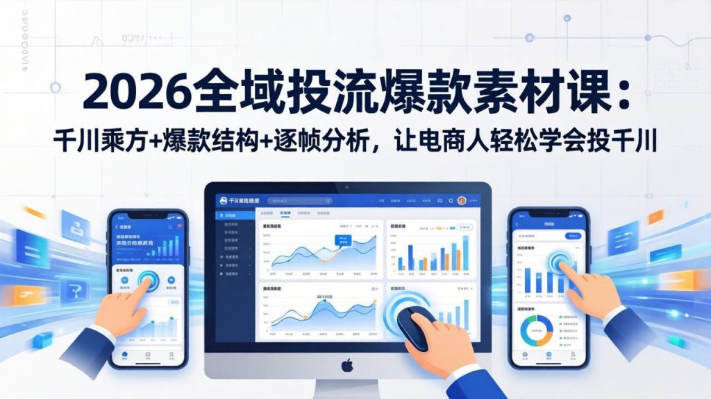 2026全域投流爆款素材课：千川乘方+爆款结构+逐帧分析，让电商人轻松学会投千川-识享社