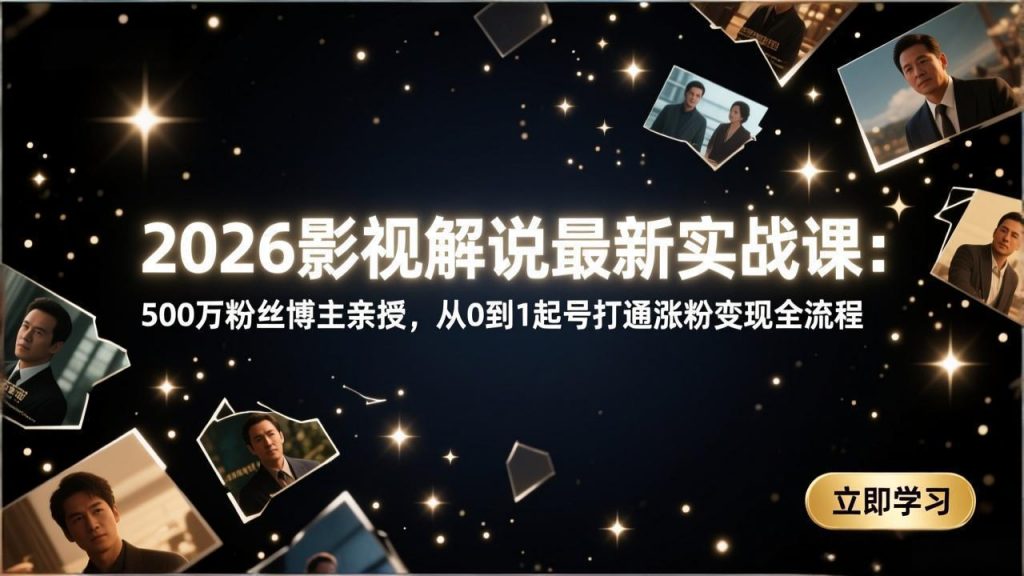 2026影视解说最新实战课：500万粉丝博主亲授，从0到1起号打通涨粉变现全流程-识享社