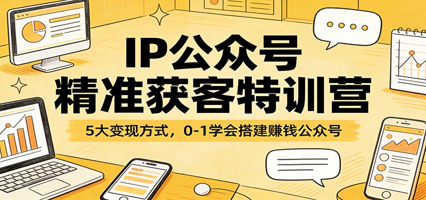 图片[1]-IP公众号精准获客特训营：5大变现方式，0-1学会搭建赚钱公众号 - 识享社-识享社