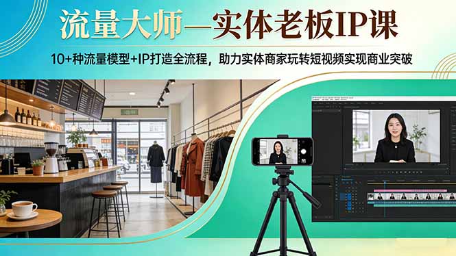 流量大师—实体老板IP课:10+种流量模型+IP打造全流程,助力实体商家玩转短视频实现商业突破-识享社