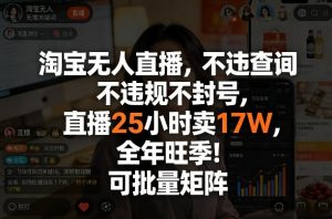 淘宝无人直播，不违规不封号，直播25小时卖17W，全年旺季！可批量矩阵【揭秘】-识享社