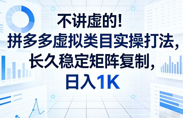 不讲虚的！拼多多虚拟类目实操打法，长久稳定矩阵复制，日入1K【揭秘】-识享社