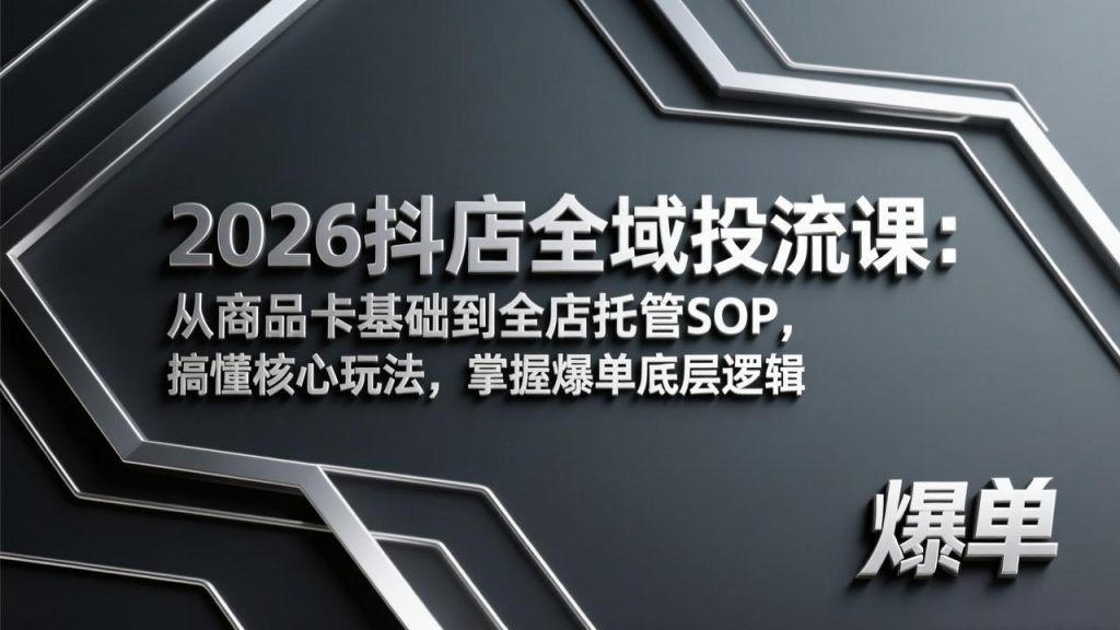 2026抖店全域投流课:从商品卡基础到全店托管SOP,搞懂核心玩法,掌握爆单底层逻辑-识享社