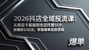 2026抖店全域投流课:从商品卡基础到全店托管SOP,搞懂核心玩法,掌握爆单底层逻辑-识享社